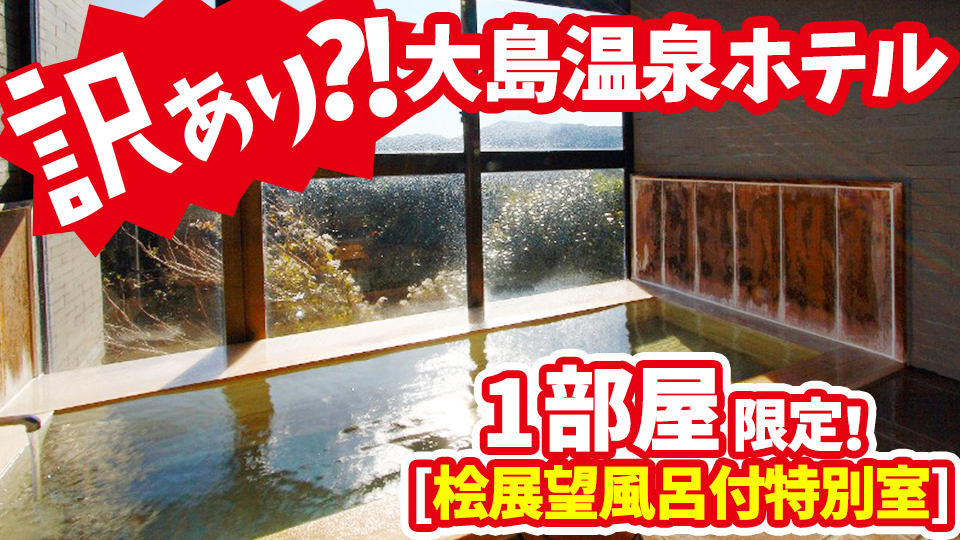 大島温泉ホテルの訳あり桧展望露天風呂付特別室プラン